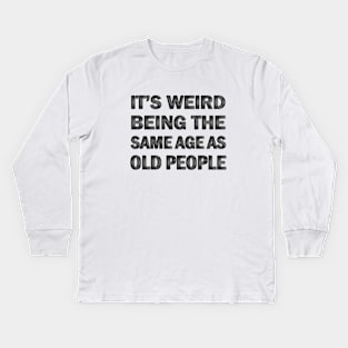 It’s Weird Being The Same Age As Old People Kids Long Sleeve T-Shirt
